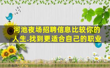 河池夜场招聘信息比较你的人生.找到更适合自己的职业